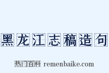 黑龙江志稿造句是什么意思的图片